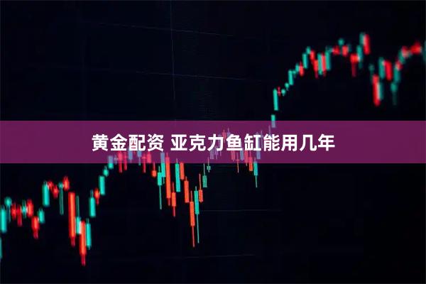 黄金配资 亚克力鱼缸能用几年