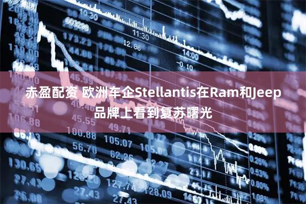 赤盈配资 欧洲车企Stellantis在Ram和Jeep品牌上看到复苏曙光