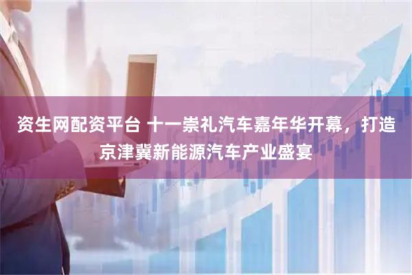 资生网配资平台 十一崇礼汽车嘉年华开幕，打造京津冀新能源汽车产业盛宴