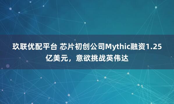 玖联优配平台 芯片初创公司Mythic融资1.25亿美元，意欲挑战英伟达