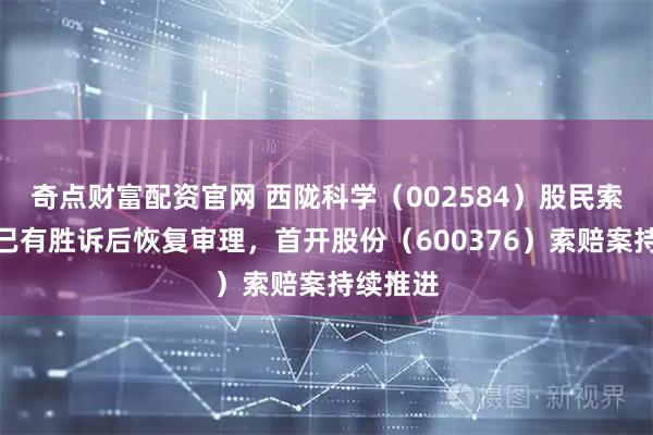 奇点财富配资官网 西陇科学（002584）股民索赔前期已有胜诉后恢复审理，首开股份（600376）索赔案持续推进
