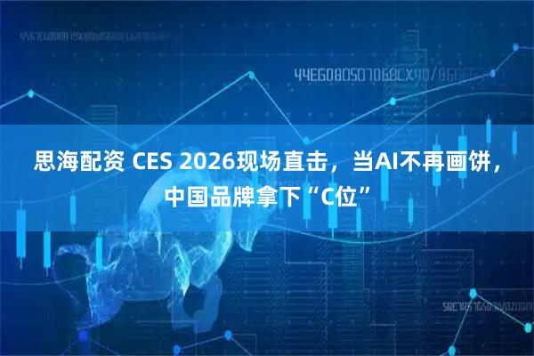 思海配资 CES 2026现场直击，当AI不再画饼，中国品牌拿下“C位”