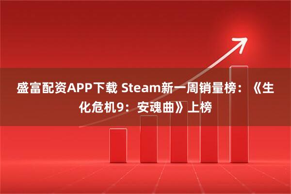 盛富配资APP下载 Steam新一周销量榜：《生化危机9：安魂曲》上榜