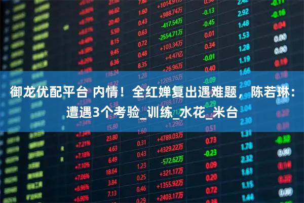 御龙优配平台 内情！全红婵复出遇难题，陈若琳：遭遇3个考验_训练_水花_米台