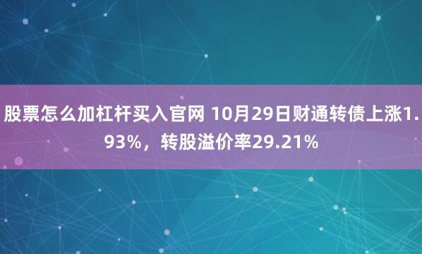 股票怎么加杠杆买入官网 10月29日财通转债上涨1.93%，转股溢价率29.21%